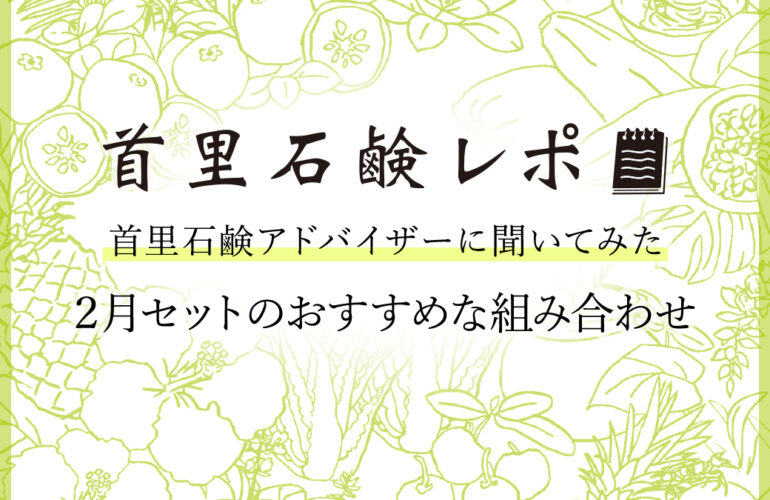 首里石鹸レポVol.58 首里石鹸アドバイザーに聞いてみた　～２月セットのおすすめな組み合わせ～